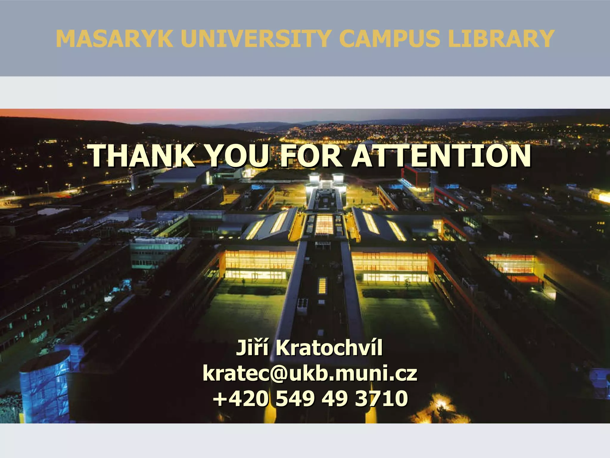 MASARYK UNIVERSITY CAMPUS LIBRARY THANK YOU FOR ATTENTION Jiří Kratochvíl [email_address] +420 549 49 3710 