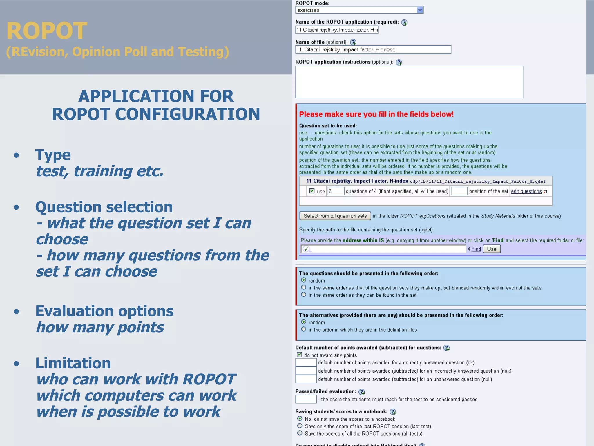 ROPOT (R E vision, Opinion Poll and Testing) APPLICATION FOR ROPOT CONFIGURATION Type test, training etc. Question selection - what the question set I can choose - how many questions from the set I can choose Evaluation options how many points Limitation who can work with ROPOT which computers can work when is possible to work 