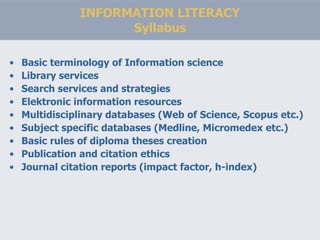 INFORMATION LITERACY Syllabus <ul><li>Basic terminology of Information science </li></ul><ul><li>Library services </li></u...