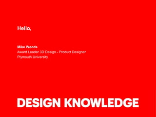Hello,
Mike Woods
Award Leader 3D Design - Product Designer
Plymouth University
 