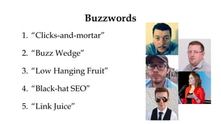 Buzzwords
1. “Clicks-and-mortar”
2. “Buzz Wedge”
3. “Low Hanging Fruit”
4. “Black-hat SEO”
5. “Link Juice”
 