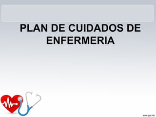PLAN DE CUIDADOS DE
    ENFERMERIA
 