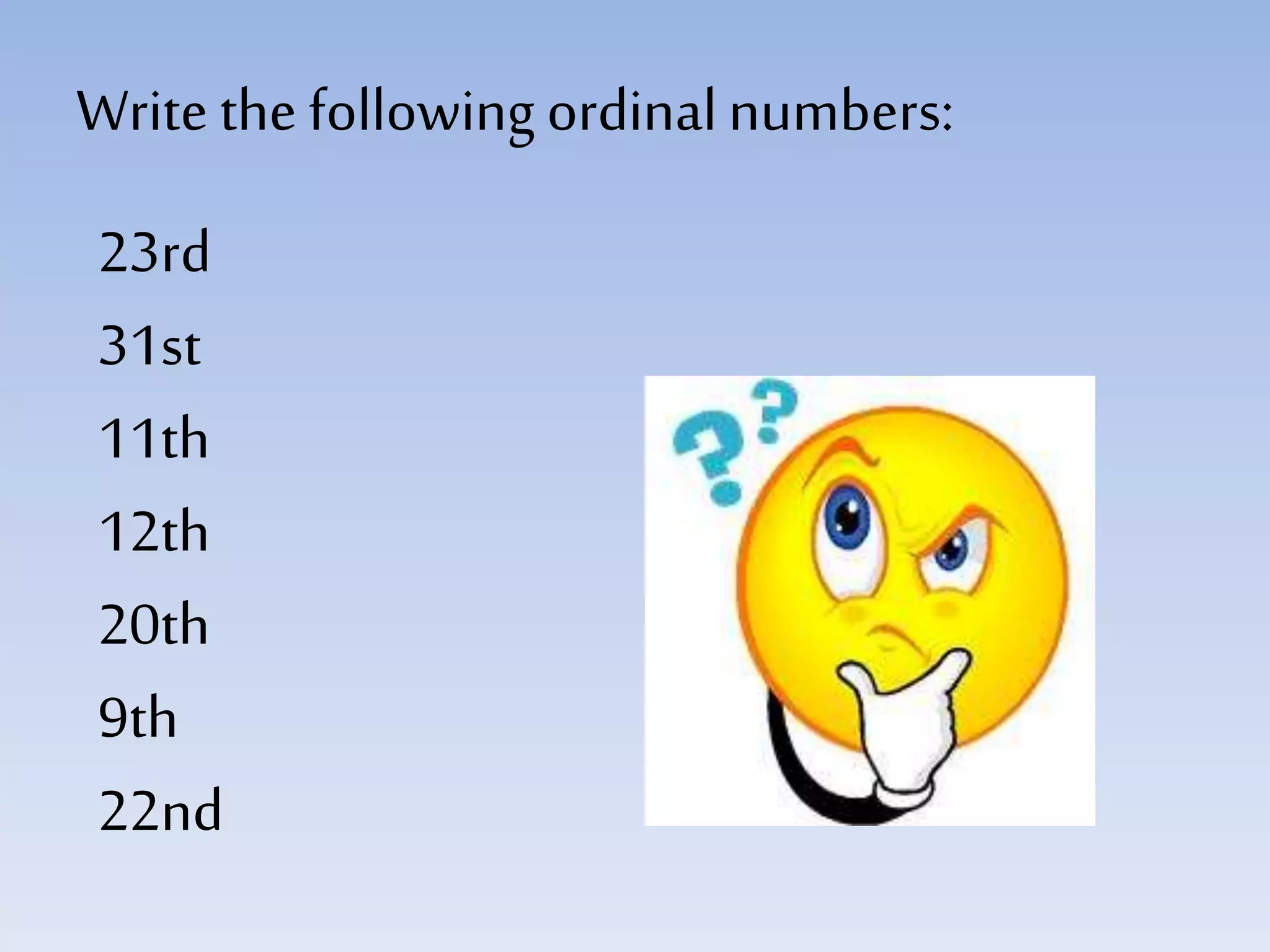 Write the following ordinalnumbers:
23rd
31st
11th
12th
20th
9th
22nd
 