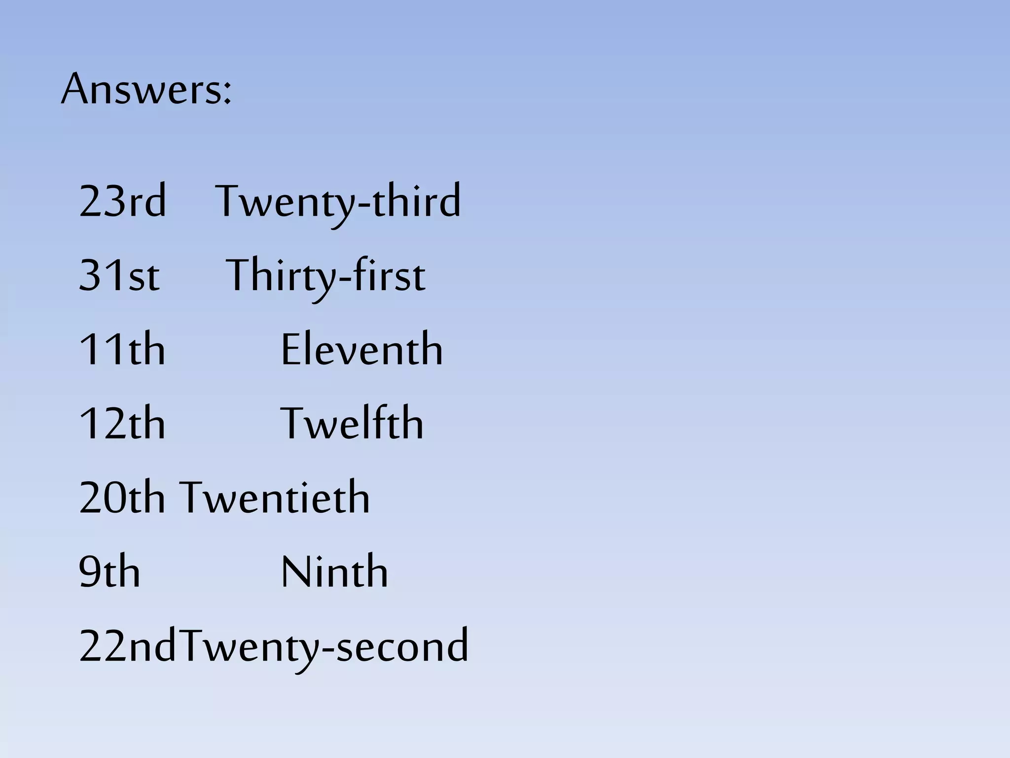 Answers:
23rd Twenty-third
31st Thirty-first
11th Eleventh
12th Twelfth
20th Twentieth
9th Ninth
22ndTwenty-second
 