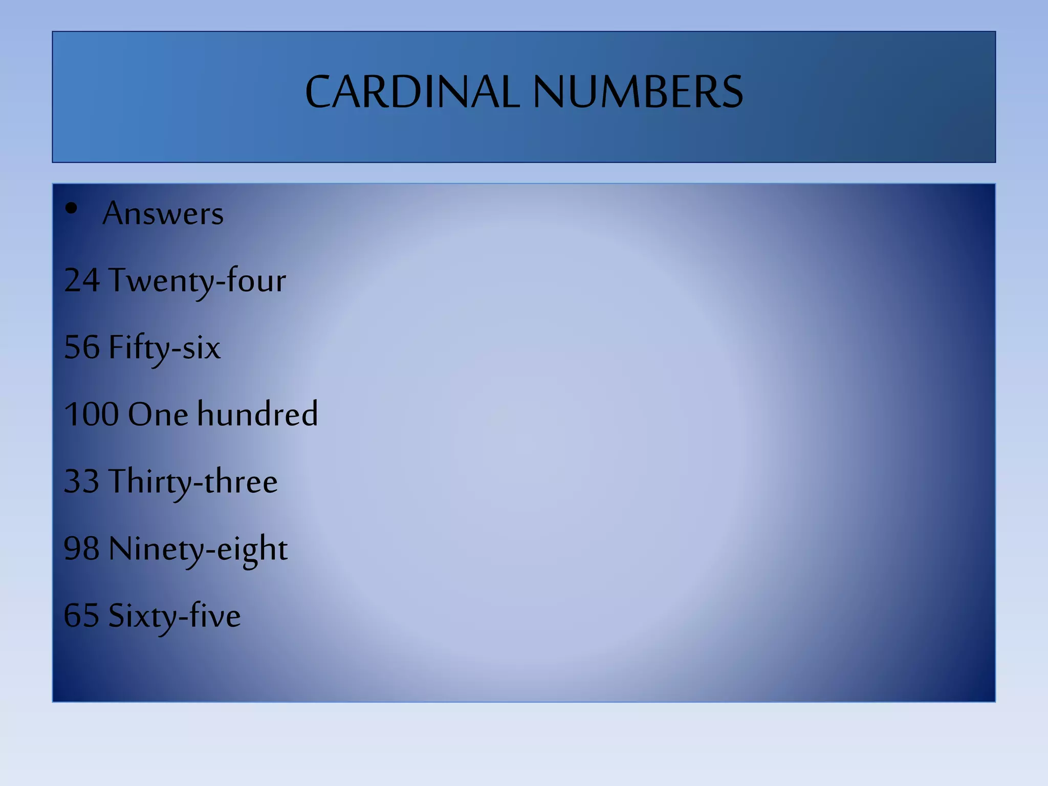 CARDINALNUMBERS
• Answers
24 Twenty-four
56 Fifty-six
100 Onehundred
33 Thirty-three
98 Ninety-eight
65 Sixty-five
 