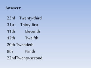 Answers:
23rd Twenty-third
31st Thirty-first
11th Eleventh
12th Twelfth
20th Twentieth
9th Ninth
22ndTwenty-second
 