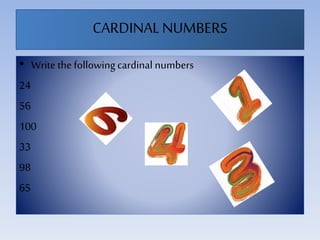 CARDINALNUMBERS
• Write thefollowingcardinal numbers
24
56
100
33
98
65
 