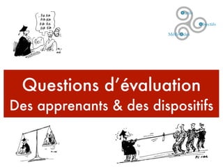 Questions d’évaluation 
Des apprenants & des dispositifs 
 