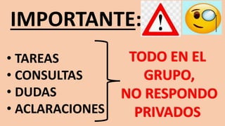 IMPORTANTE:
• TAREAS
• CONSULTAS
• DUDAS
• ACLARACIONES
TODO EN EL
GRUPO,
NO RESPONDO
PRIVADOS
 
