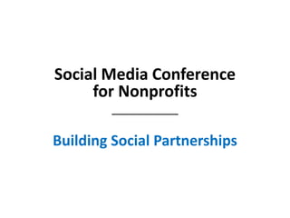 Social Media Conference
for Nonprofits
___________
Building Social Partnerships
 