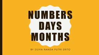 NUMBERS
DAYS
MONTHS
BY S I LV I A N A N D A P U T R I E R I TO
 