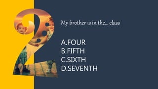 A.FOUR
B.FIFTH
C.SIXTH
D.SEVENTH
My brother is in the… class
 