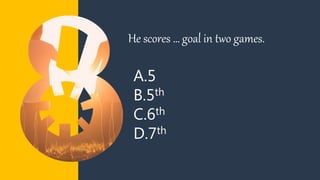 A.5
B.5th
C.6th
D.7th
He scores … goal in two games.
 