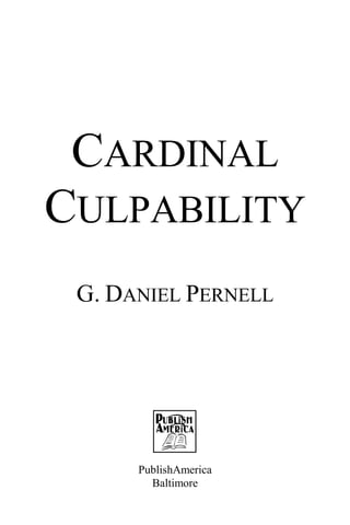 CARDINAL
CULPABILITY
 G. DANIEL PERNELL




      PublishAmerica
        Baltimore
 