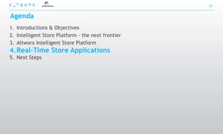 21


Agenda
1. Introductions & Objectives
2. Intelligent Store Platform - the next frontier
3. Altworx Intelligent Store Platform
4.Real-Time Store Applications
5. Next Steps
 