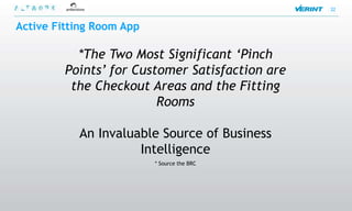 32


Active Fitting Room App

           *The Two Most Significant „Pinch
         Points‟ for Customer Satisfaction are
          the Checkout Areas and the Fitting
                         Rooms

           An Invaluable Source of Business
                     Intelligence
                          * Source the BRC
 