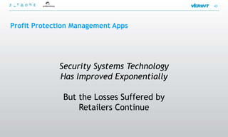 43




Profit Protection Management Apps




             Security Systems Technology
             Has Improved Exponentially

              But the Losses Suffered by
                  Retailers Continue
 