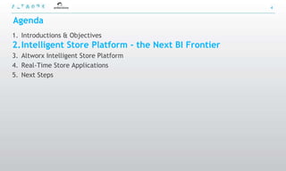 4


Agenda
1. Introductions & Objectives
2.Intelligent Store Platform - the Next BI Frontier
3. Altworx Intelligent Store Platform
4. Real-Time Store Applications
5. Next Steps
 