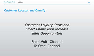 49




Customer Locator and Omnify




             Customer Loyalty Cards and
             Smart Phone Apps Increase
                 Sales Opportunities

                 From Multi-Channel
                  To Omni Channel
 