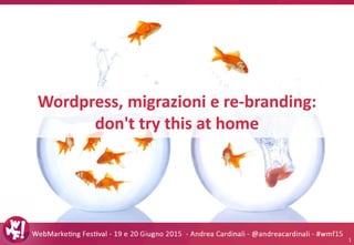 Wordpress, migrazioni e re-branding:
don't try this at home
1
 