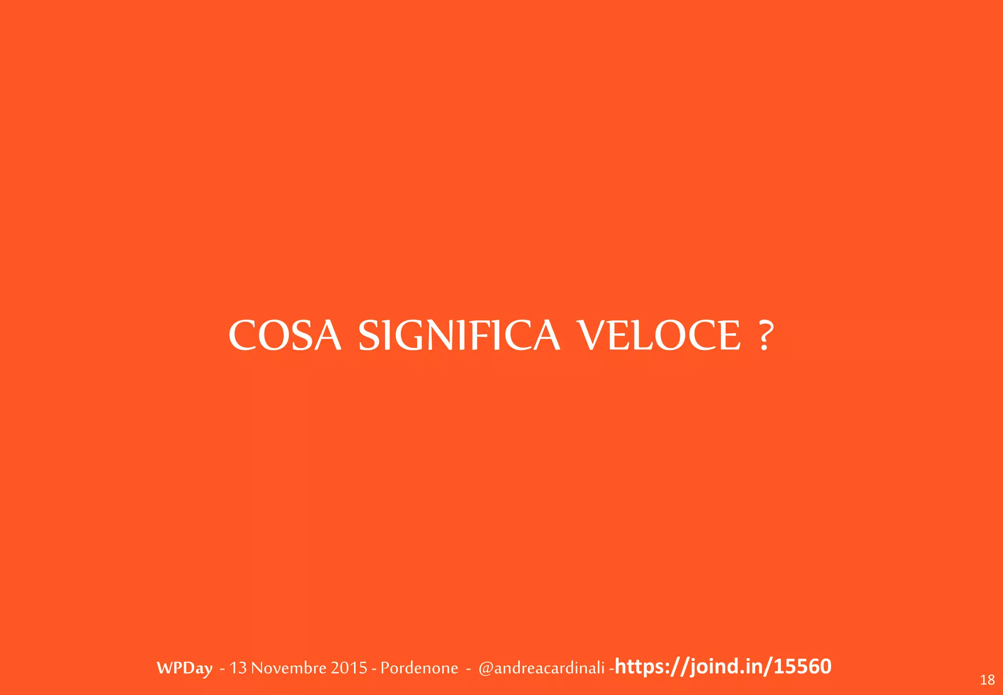 WPDay - 13 Novembre 2015 - Pordenone - @andreacardinali -https://joind.in/15560
COSA SIGNIFICA VELOCE ?
18
 