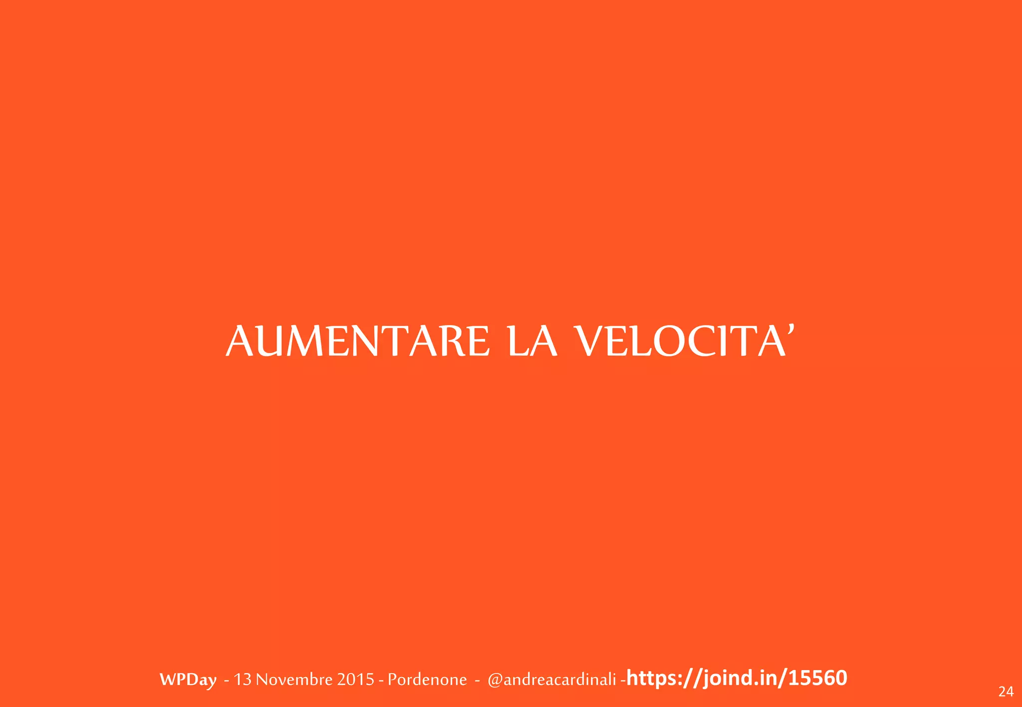 WPDay - 13 Novembre 2015 - Pordenone - @andreacardinali -https://joind.in/15560
AUMENTARE LA VELOCITA’
24
 