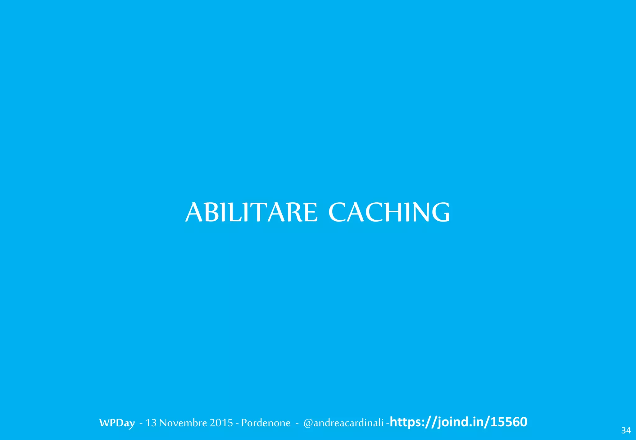 WPDay - 13 Novembre 2015 - Pordenone - @andreacardinali -https://joind.in/15560
ABILITARE CACHING
34
 