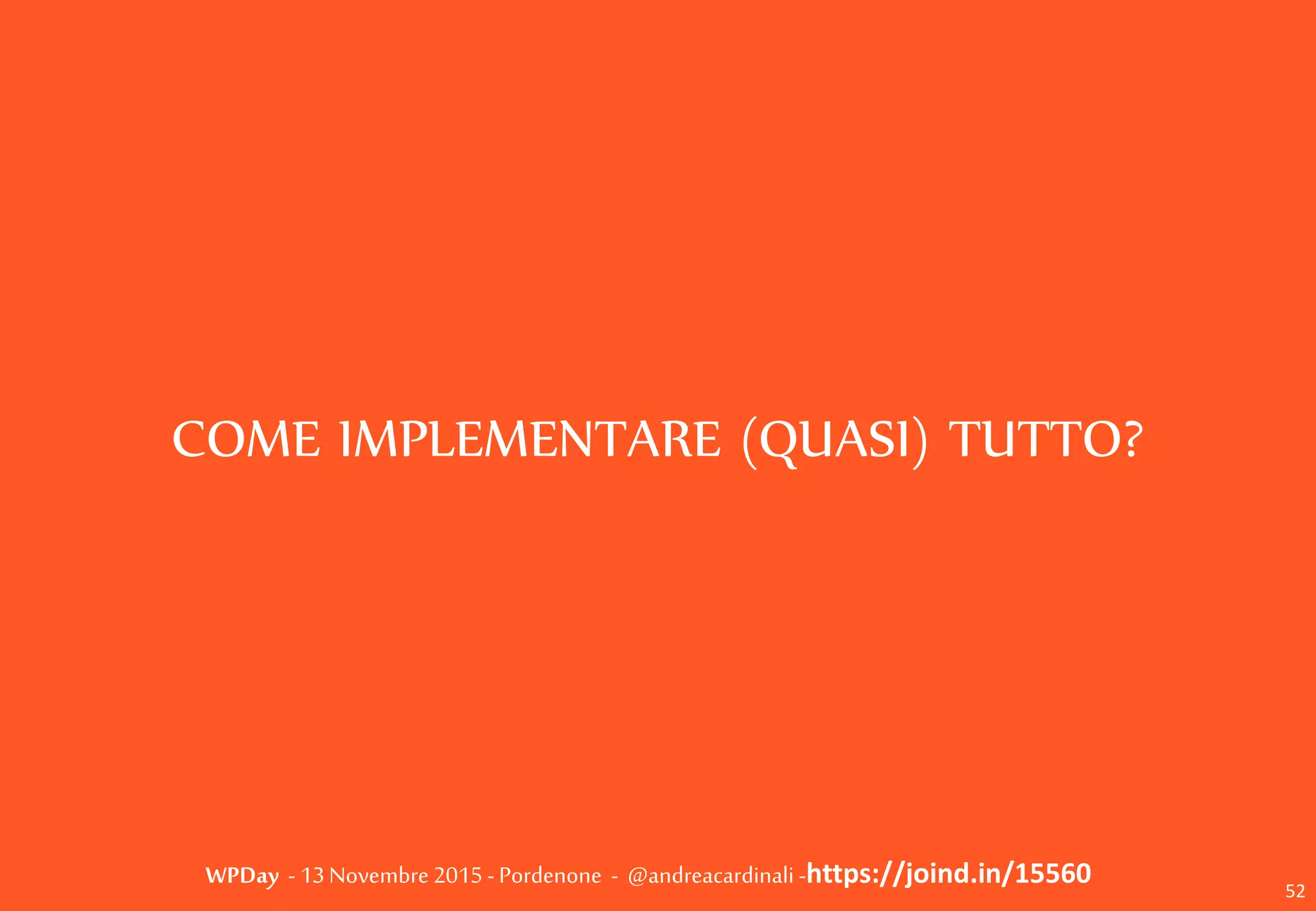 WPDay - 13 Novembre 2015 - Pordenone - @andreacardinali -https://joind.in/15560
COME IMPLEMENTARE (QUASI) TUTTO?
52
 