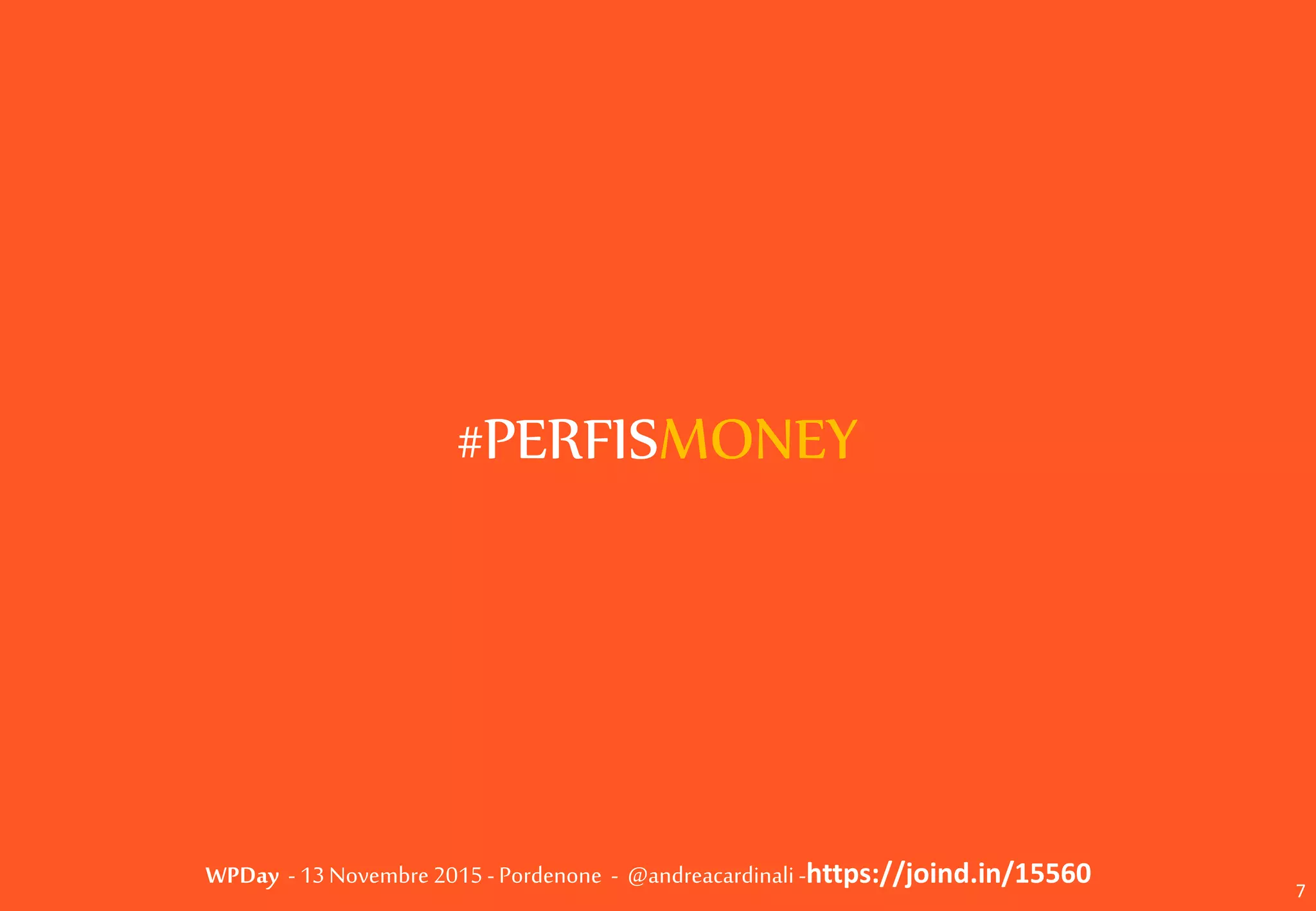 WPDay - 13 Novembre 2015 - Pordenone - @andreacardinali -https://joind.in/15560
#PERFISMONEY
7
 