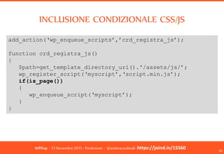 WPDay - 13 Novembre 2015 - Pordenone - @andreacardinali -https://joind.in/15560
INCLUSIONE CONDIZIONALE CSS/JS
30
add_acti...