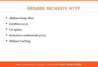 WPDay - 13 Novembre 2015 - Pordenone - @andreacardinali -https://joind.in/15560
RIDURRE RICHIESTE HTTP
• Abilitare Keep-Al...