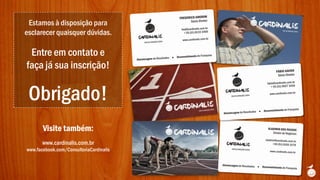 Estamos à disposição para
esclarecer quaisquer dúvidas.
Entre em contato e
faça já sua inscrição!
Obrigado!
Visite também:
www.cardinalis.com.br
www.facebook.com/ConsultoriaCardinalis
 