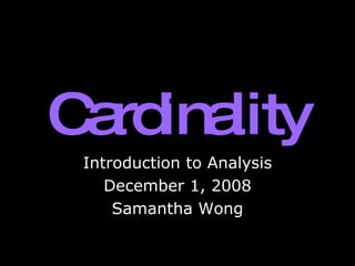 Cardinality Introduction to Analysis December 1, 2008 Samantha Wong 