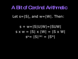 A Bit of Cardinal Arithmetic Let s=|S|, and w=|W|. Then: s + w=|S|U|W|=|SUW| s x w = |S| x |W| = |S x W| s w = |S| |W|  = |S W | 
