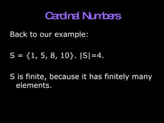 Cardinal Numbers Back to our example: S = {1, 5, 8, 10}. |S|=4.  S is finite, because it has finitely many elements. 