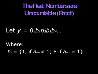 The Real Numbers are Uncountable (Proof) Let  y  =  0. b 1 b 2 b 3 b 4 … Where: b i  = {1, if  a nn   ≠ 1; 8 if  a nn  = 1}. 