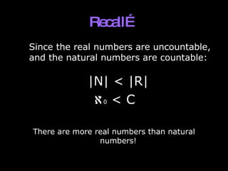 Recall…   Since the real numbers are uncountable, and the natural numbers are countable: |N| < |R|  0  < C There are more real numbers than natural numbers! 
