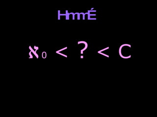 Hmm…  0  <  ?  < C 