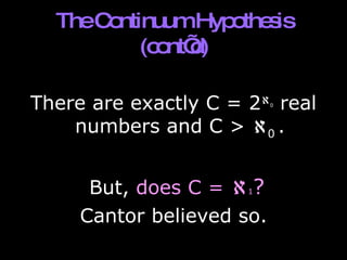 The Continuum Hypothesis (cont’d) There are exactly C = 2  0  real numbers and C >   0   . But,  does C =   1 ? Cantor believed so. 