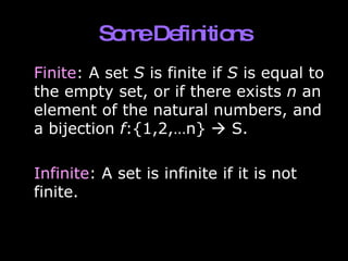 Some Definitions Finite : A set  S  is finite if  S  is equal to the empty set, or if there exists  n  an element of the natural numbers, and a bijection  f :{1,2,…n}    S.  Infinite : A set is infinite if it is not finite. 