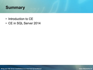 Bring	
  your	
  SQL	
  Server	
  installa3ons	
  to	
  a	
  new	
  level	
  of	
  excellence!	
   www.SQLpassion.at	
  
Summary
• Introduction to CE
• CE in SQL Server 2014
 
