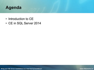 Bring	
  your	
  SQL	
  Server	
  installa3ons	
  to	
  a	
  new	
  level	
  of	
  excellence!	
   www.SQLpassion.at	
  
Agenda
• Introduction to CE
• CE in SQL Server 2014
 