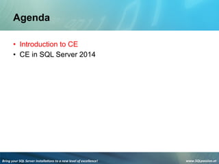 Bring	
  your	
  SQL	
  Server	
  installa3ons	
  to	
  a	
  new	
  level	
  of	
  excellence!	
   www.SQLpassion.at	
  
Agenda
• Introduction to CE
• CE in SQL Server 2014
 