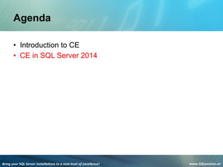 Bring	
  your	
  SQL	
  Server	
  installa3ons	
  to	
  a	
  new	
  level	
  of	
  excellence!	
   www.SQLpassion.at	
  
Agenda
• Introduction to CE
• CE in SQL Server 2014
 