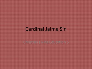 Cardinal Jaime Sin
Christian Living Education 5
 