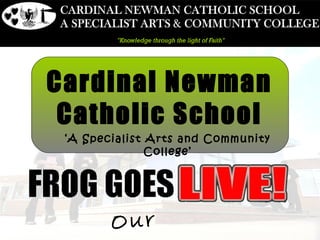 Cardinal Newman
 Catholic School
 ‘A Specialist Arts and Community
               College’




        Our
 