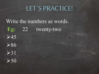 LET´S PRACTICE!
Write the numbers as words.
Eg: 22 twenty-two
45
86
31
50
 