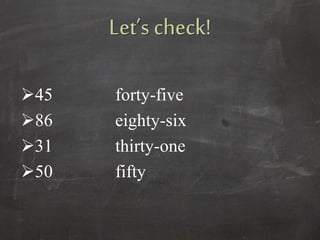 Let’s check!
45 forty-five
86 eighty-six
31 thirty-one
50 fifty
 