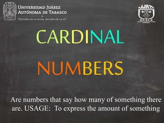 CARDINAL
NUMBERS
Are numbers that say how many of something there
are. USAGE: To express the amount of something
 