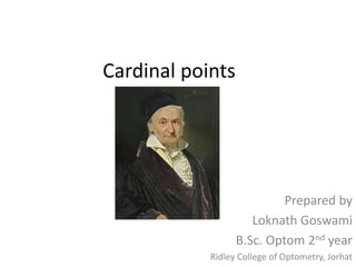 Cardinal points
Prepared by
Loknath Goswami
B.Sc. Optom 2nd year
Ridley College of Optometry, Jorhat
 